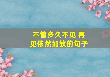 不管多久不见 再见依然如故的句子